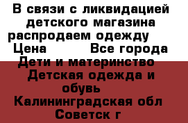 В связи с ликвидацией детского магазина распродаем одежду!!! › Цена ­ 500 - Все города Дети и материнство » Детская одежда и обувь   . Калининградская обл.,Советск г.